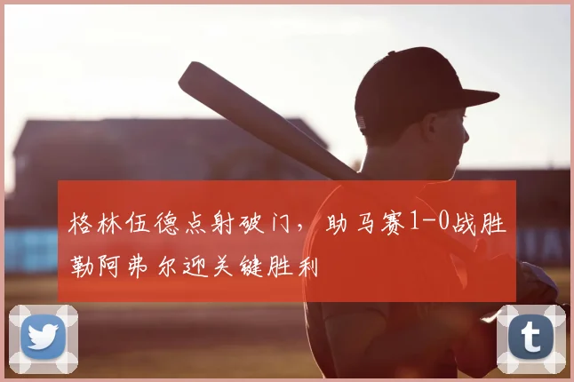 格林伍德点射破门，助马赛1-0战胜勒阿弗尔迎关键胜利