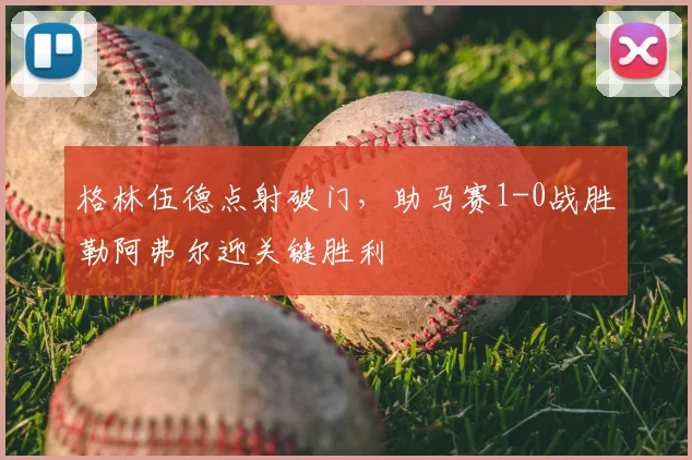 格林伍德点射破门，助马赛1-0战胜勒阿弗尔迎关键胜利