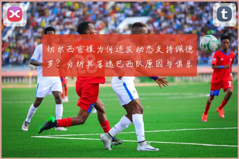 切尔西官媒为何连发动态支持佩德罗？分析其落选巴西队原因与俱乐部表现