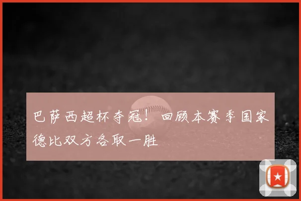 巴萨西超杯夺冠!回顾本赛季国家德比双方各取一胜