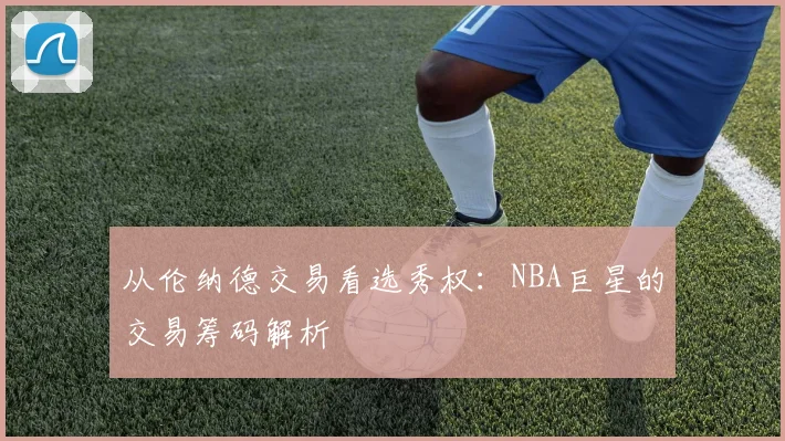 从伦纳德交易看选秀权：NBA巨星的交易筹码解析
