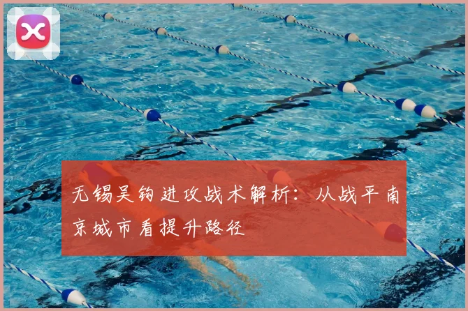 无锡吴钩进攻战术解析：从战平南京城市看提升路径