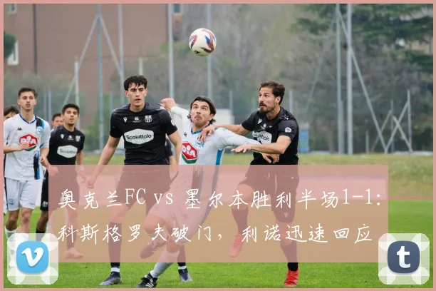 奥克兰FC vs 墨尔本胜利半场1-1:科斯格罗夫破门,利诺迅速回应