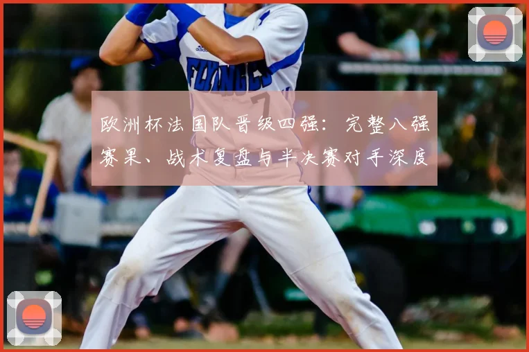欧洲杯法国队晋级四强：完整八强赛果、战术复盘与半决赛对手深度解析