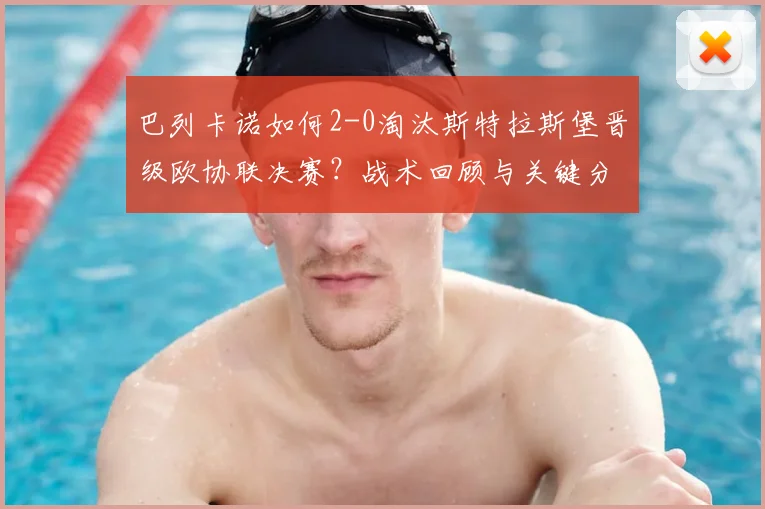 巴列卡诺如何2-0淘汰斯特拉斯堡晋级欧协联决赛?战术回顾与关键分析